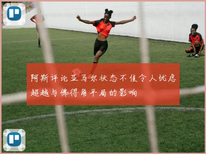 阿斯评论亚马尔状态不佳令人忧虑超越与佛得角平局的影响