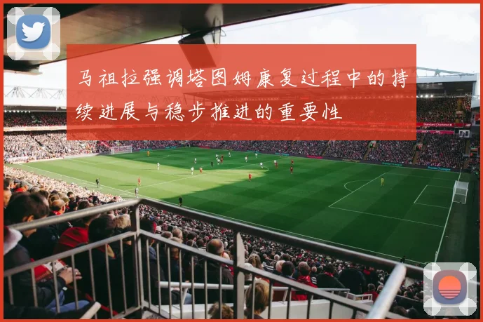 马祖拉强调塔图姆康复过程中的持续进展与稳步推进的重要性