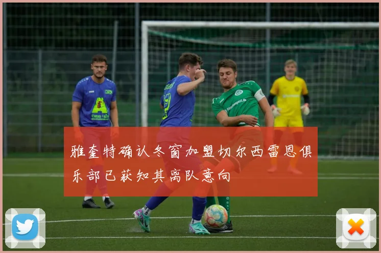 雅奎特确认冬窗加盟切尔西雷恩俱乐部已获知其离队意向