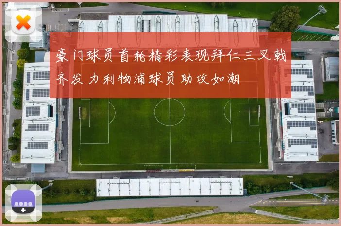 豪门球员首轮精彩表现拜仁三叉戟齐发力利物浦球员助攻如潮