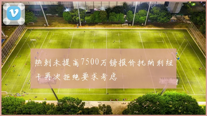 热刺未提高7500万镑报价托纳利纽卡再次拒绝要求考虑