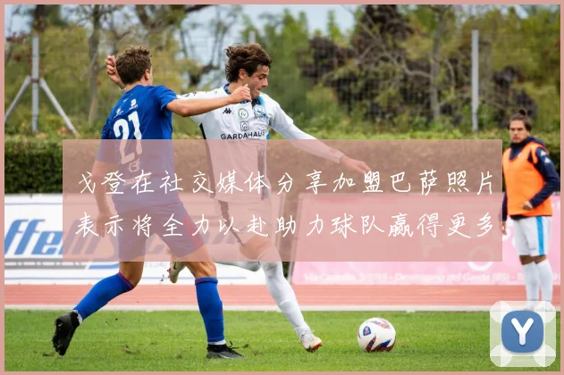 戈登在社交媒体分享加盟巴萨照片表示将全力以赴助力球队赢得更多荣誉