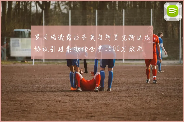 罗马诺透露拉齐奥与阿贾克斯达成协议引进泰勒转会费1500万欧元